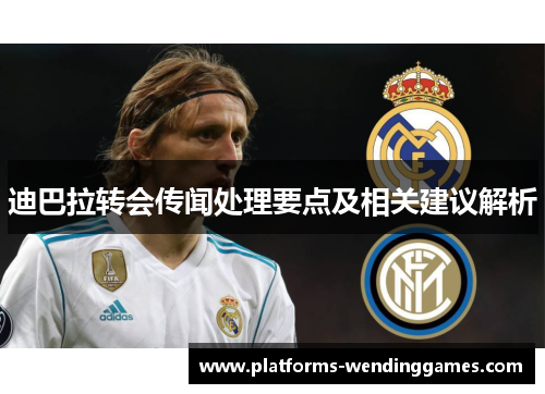 迪巴拉转会传闻处理要点及相关建议解析