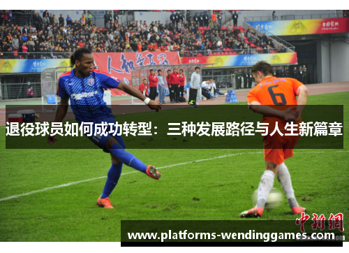 退役球员如何成功转型：三种发展路径与人生新篇章