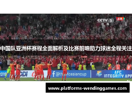 中国队亚洲杯赛程全面解析及比赛前瞻助力球迷全程关注