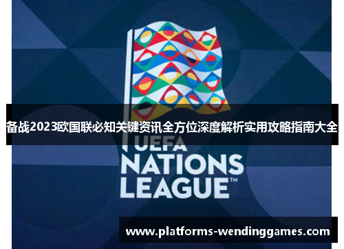 备战2023欧国联必知关键资讯全方位深度解析实用攻略指南大全