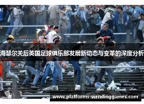 海瑟尔关后英国足球俱乐部发展新动态与变革的深度分析