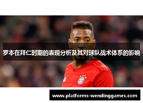 罗本在拜仁时期的表现分析及其对球队战术体系的影响