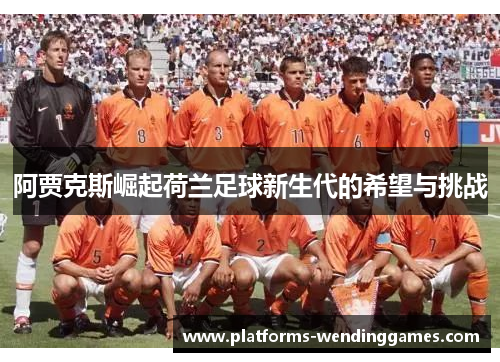 阿贾克斯崛起荷兰足球新生代的希望与挑战