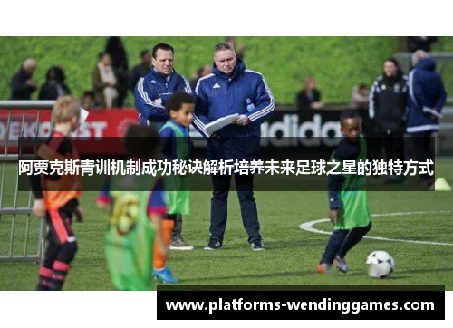 阿贾克斯青训机制成功秘诀解析培养未来足球之星的独特方式