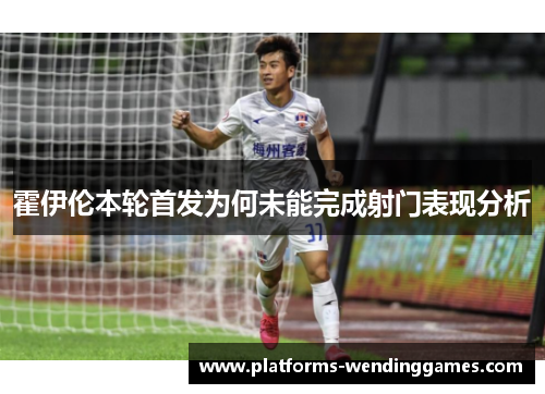 霍伊伦本轮首发为何未能完成射门表现分析