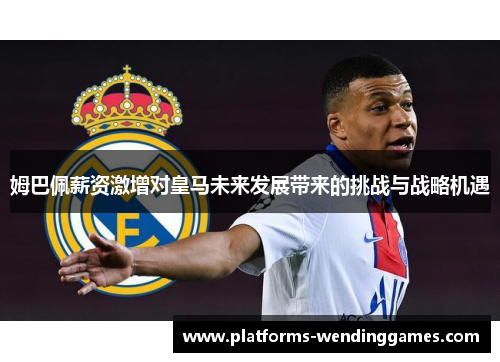 姆巴佩薪资激增对皇马未来发展带来的挑战与战略机遇