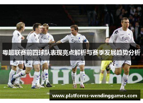 粤超联赛前四球队表现亮点解析与赛季发展趋势分析