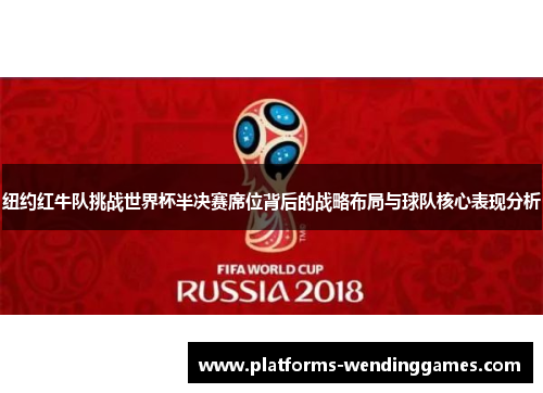 纽约红牛队挑战世界杯半决赛席位背后的战略布局与球队核心表现分析