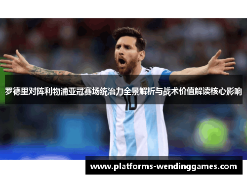 罗德里对阵利物浦亚冠赛场统治力全景解析与战术价值解读核心影响 罗德里对阵利物浦亚冠赛场统治力全景解析与战术价值解读核心影响