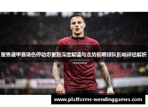 聚焦德甲赛场伤停动态更新深度解读与走势前瞻球队影响评估解析